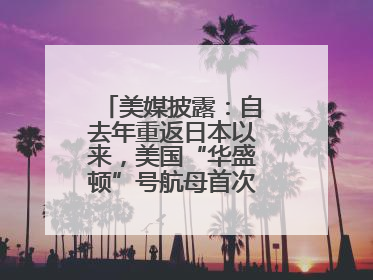 美媒披露：自去年重返日本以来，美国“华盛顿”号航母首次出航执行任务