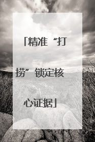 精准“打捞”锁定核心证据