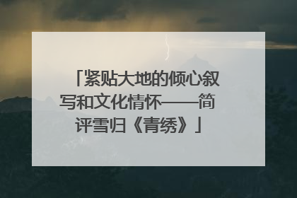 紧贴大地的倾心叙写和文化情怀——简评雪归《青绣》