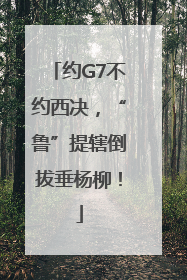 约G7不约西决，“鲁”提辖倒拔垂杨柳！