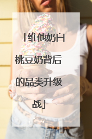 维他奶白桃豆奶背后的品类升级战