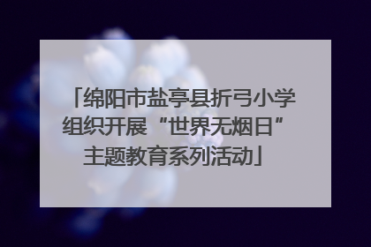 绵阳市盐亭县折弓小学组织开展“世界无烟日”主题教育系列活动