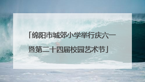 绵阳市城郊小学举行庆六一暨第二十四届校园艺术节