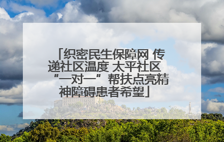 织密民生保障网 传递社区温度 太平社区“一对一”帮扶点亮精神障碍患者希望