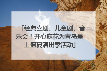 经典喜剧、儿童剧、音乐会！开心麻花为青岛呈上盛夏演出季活动