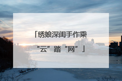 绣娘深闺手作乘“云”踏“网”