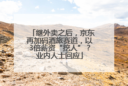 继外卖之后，京东再加码酒旅赛道，以3倍薪资“挖人”？业内人士回应
