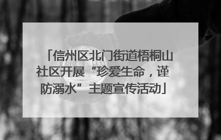 信州区北门街道梧桐山社区开展“珍爱生命，谨防溺水”主题宣传活动