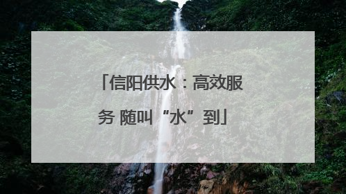 信阳供水：高效服务 随叫“水”到
