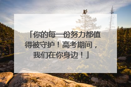 你的每一份努力都值得被守护！高考期间，我们在你身边！