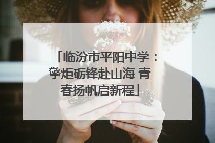 临汾市平阳中学：擎炬砺锋赴山海 青春扬帆启新程