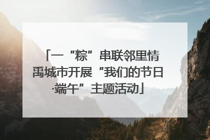 一“粽”串联邻里情 禹城市开展“我们的节日·端午”主题活动