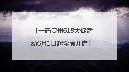 一码贵州618大促活动6月1日起全面开启