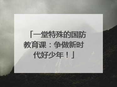 一堂特殊的国防教育课：争做新时代好少年！