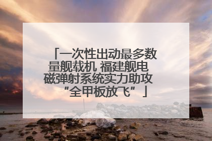 一次性出动最多数量舰载机 福建舰电磁弹射系统实力助攻“全甲板放飞”