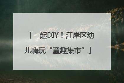 一起DIY！江岸区幼儿嗨玩“童趣集市”