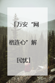 万安“网格连心”解民忧