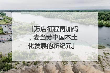 万店征程再加码，麦当劳中国本土化发展的新纪元