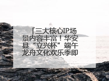 三大核心IP场景内容丰富！华安县“立兴杯”端午龙舟文化欢乐季即将举办