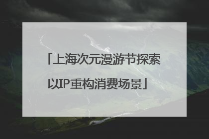 上海次元漫游节探索以IP重构消费场景