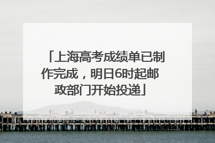上海高考成绩单已制作完成，明日6时起邮政部门开始投递