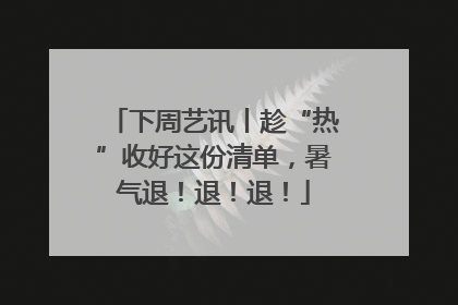 下周艺讯丨趁“热”收好这份清单，暑气退！退！退！