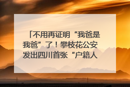 不用再证明“我爸是我爸”了！攀枝花公安发出四川首张“户籍人口直系亲属关系谱”