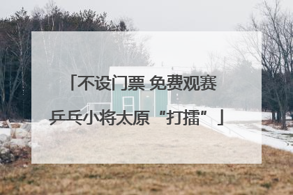 不设门票 免费观赛 乒乓小将太原“打擂”