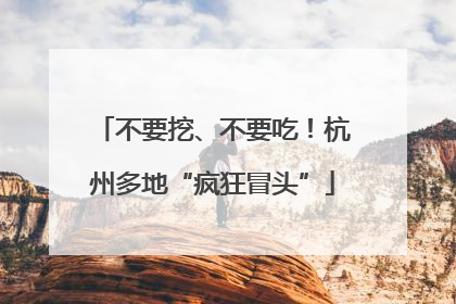 不要挖、不要吃！杭州多地“疯狂冒头”