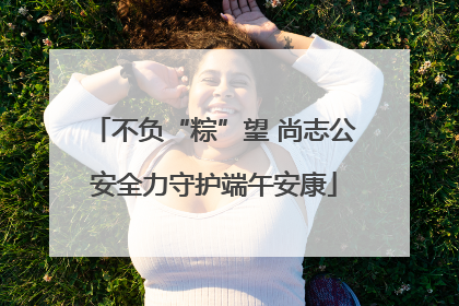 不负“粽”望 尚志公安全力守护端午安康