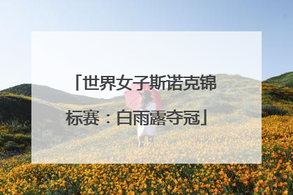世界女子斯诺克锦标赛：白雨露夺冠