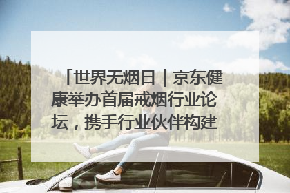 世界无烟日｜京东健康举办首届戒烟行业论坛，携手行业伙伴构建科学控烟新生态