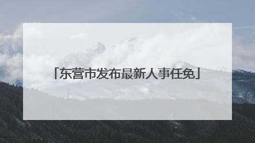 东营市发布最新人事任免
