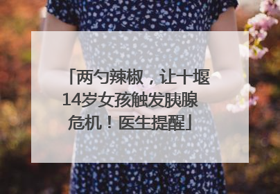 两勺辣椒，让十堰14岁女孩触发胰腺危机！医生提醒
