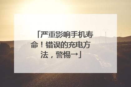 严重影响手机寿命！错误的充电方法，警惕→