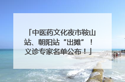 中医药文化夜市鞍山站、朝阳站“出摊”！义诊专家名单公布！
