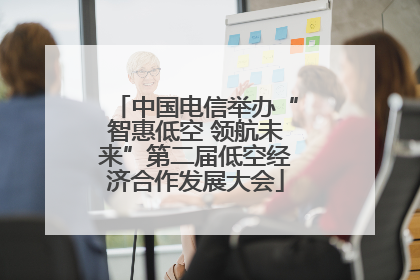 中国电信举办“智惠低空 领航未来”第二届低空经济合作发展大会