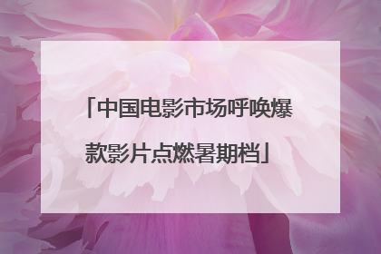 中国电影市场呼唤爆款影片点燃暑期档