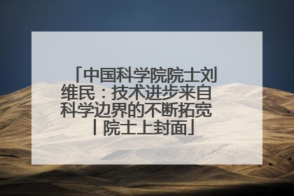中国科学院院士刘维民：技术进步来自科学边界的不断拓宽丨院士上封面