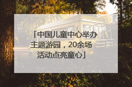 中国儿童中心举办主题游园，20余场活动点亮童心