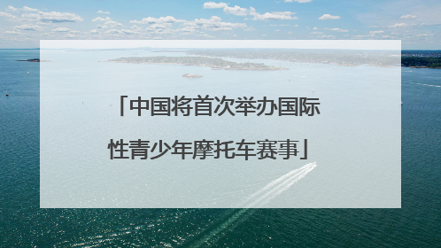 中国将首次举办国际性青少年摩托车赛事