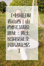 中国日报看山西｜山西忻口战役遗址：黄土窑洞见证全民抗战记忆