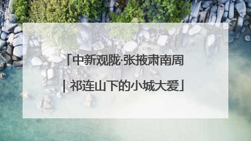 中新观陇·张掖肃南周｜祁连山下的小城大爱