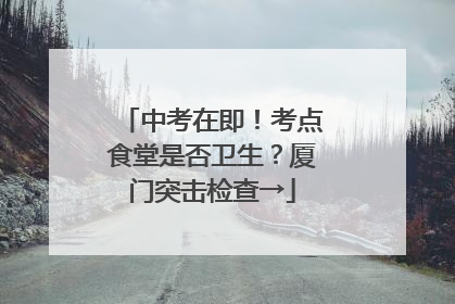 中考在即！考点食堂是否卫生？厦门突击检查→