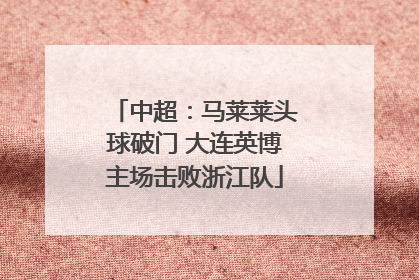 中超：马莱莱头球破门 大连英博主场击败浙江队