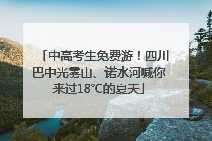 中高考生免费游！四川巴中光雾山、诺水河喊你来过18℃的夏天