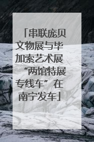串联庞贝文物展与毕加索艺术展“两馆特展专线车”在南宁发车