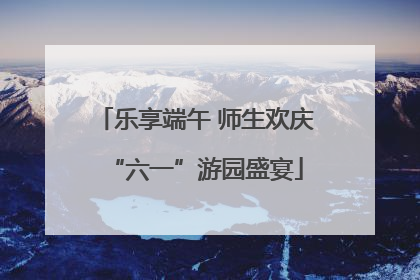 乐享端午 师生欢庆“六一”游园盛宴