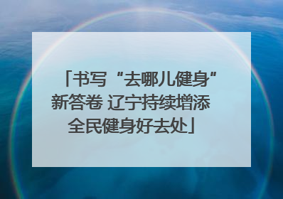 书写“去哪儿健身”新答卷 辽宁持续增添全民健身好去处