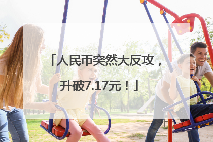 人民币突然大反攻，升破7.17元！